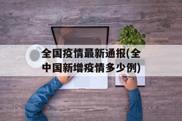 全国疫情最新通报(全中国新增疫情多少例)
