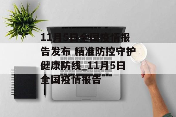 11月5日全国疫情报告发布 精准防控守护健康防线_11月5日全国疫情报告