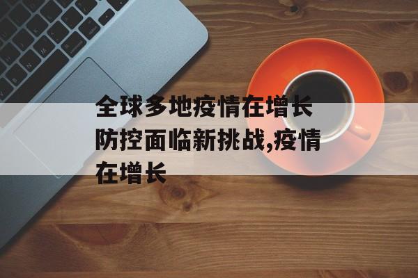 全球多地疫情在增长 防控面临新挑战,疫情在增长