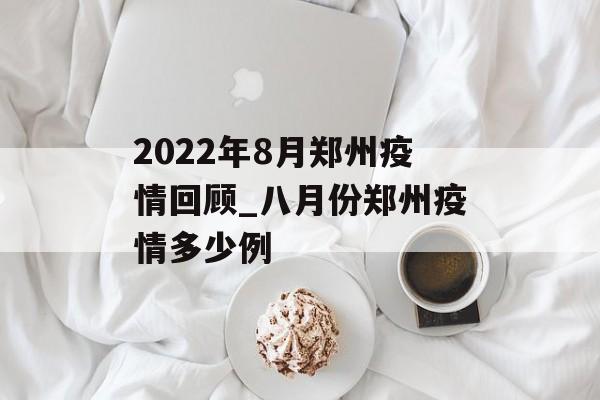 2022年8月郑州疫情回顾_八月份郑州疫情多少例