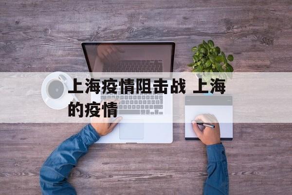 上海疫情阻击战 上海的疫情