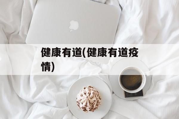 健康有道(健康有道疫情)