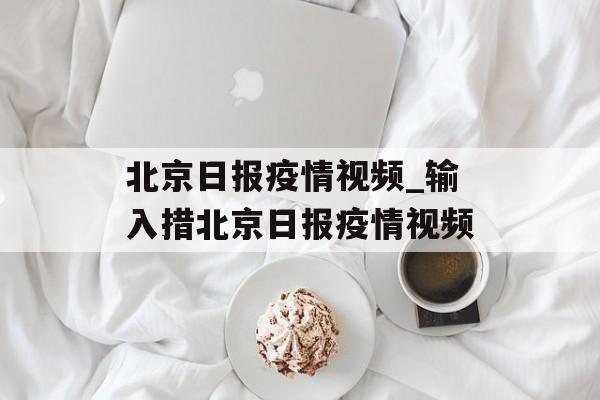 北京日报疫情视频_输入措北京日报疫情视频