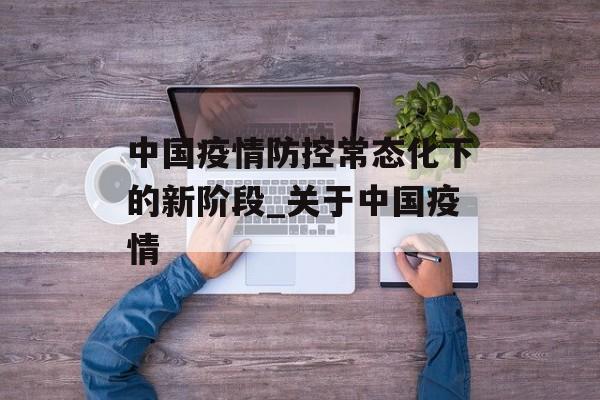 中国疫情防控常态化下的新阶段_关于中国疫情
