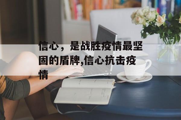 信心，是战胜疫情最坚固的盾牌,信心抗击疫情