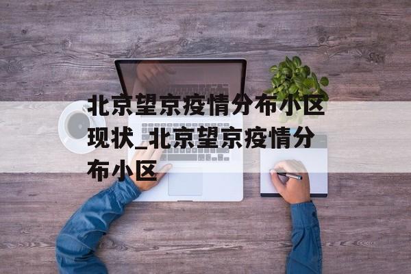 北京望京疫情分布小区现状_北京望京疫情分布小区
