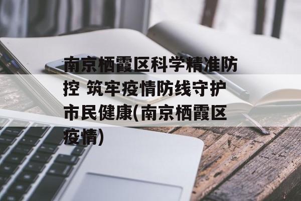 南京栖霞区科学精准防控 筑牢疫情防线守护市民健康(南京栖霞区疫情)