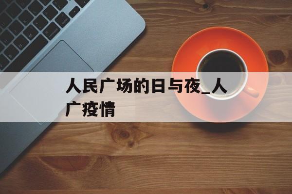 人民广场的日与夜_人广疫情