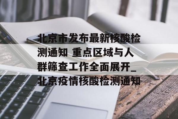 北京市发布最新核酸检测通知 重点区域与人群筛查工作全面展开_北京疫情核酸检测通知