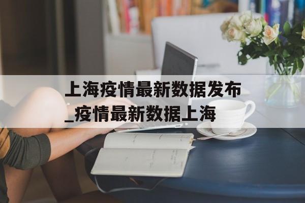 上海疫情最新数据发布_疫情最新数据上海