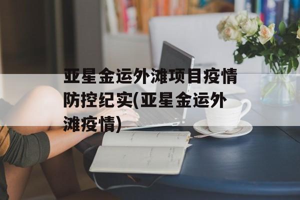 亚星金运外滩项目疫情防控纪实(亚星金运外滩疫情)