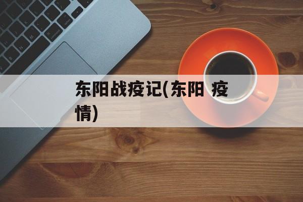 东阳战疫记(东阳 疫情)