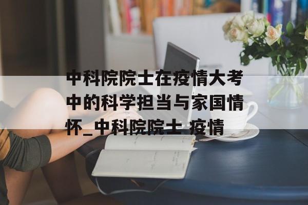 中科院院士在疫情大考中的科学担当与家国情怀_中科院院士 疫情