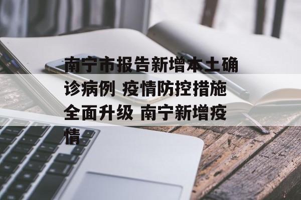 南宁市报告新增本土确诊病例 疫情防控措施全面升级 南宁新增疫情