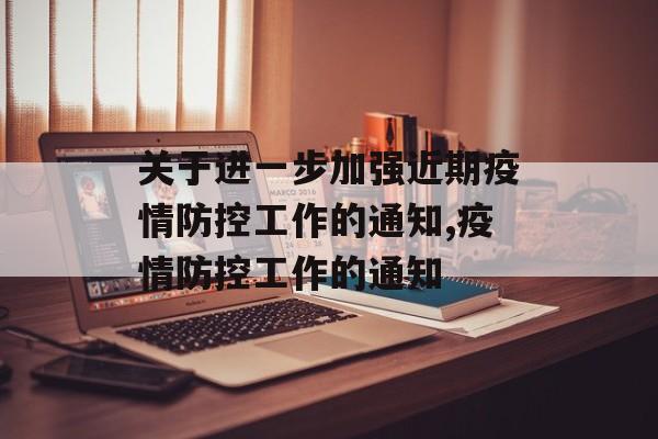 关于进一步加强近期疫情防控工作的通知,疫情防控工作的通知