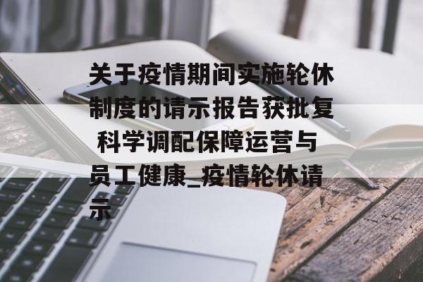 关于疫情期间实施轮休制度的请示报告获批复 科学调配保障运营与员工健康_疫情轮休请示