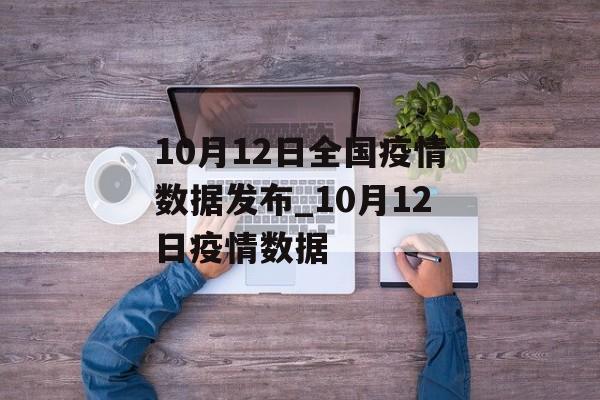 10月12日全国疫情数据发布_10月12日疫情数据