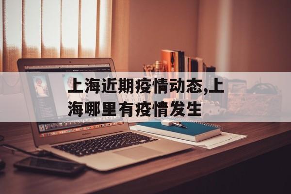 上海近期疫情动态,上海哪里有疫情发生
