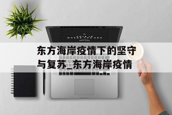 东方海岸疫情下的坚守与复苏_东方海岸疫情