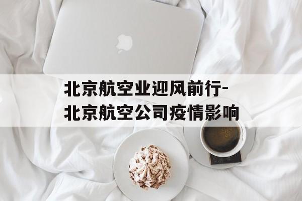 北京航空业迎风前行-北京航空公司疫情影响