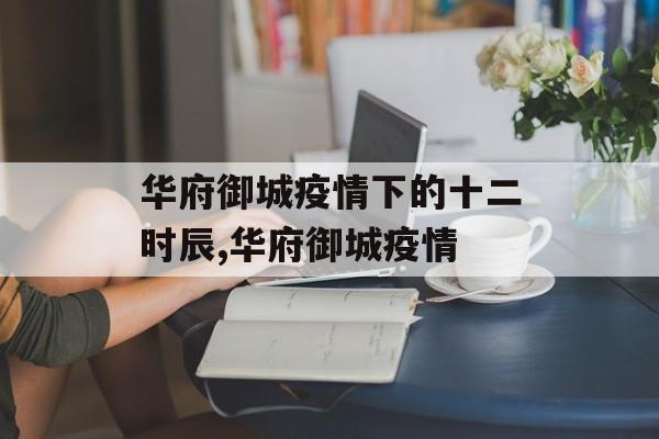 华府御城疫情下的十二时辰,华府御城疫情