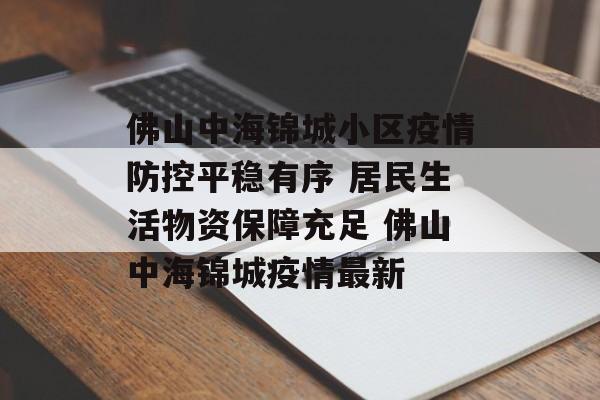 佛山中海锦城小区疫情防控平稳有序 居民生活物资保障充足 佛山中海锦城疫情最新