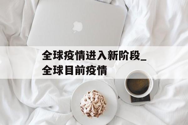 全球疫情进入新阶段_全球目前疫情