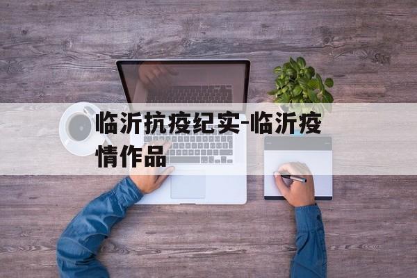 临沂抗疫纪实-临沂疫情作品