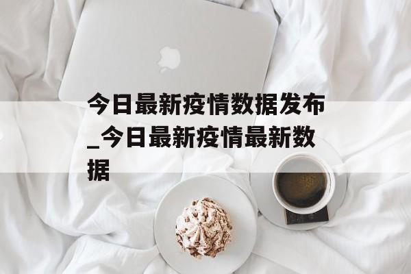 今日最新疫情数据发布_今日最新疫情最新数据