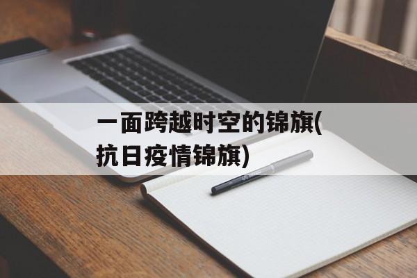 一面跨越时空的锦旗(抗日疫情锦旗)