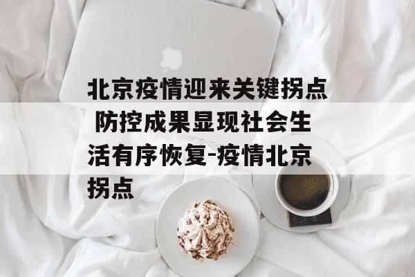 北京疫情迎来关键拐点 防控成果显现社会生活有序恢复-疫情北京拐点