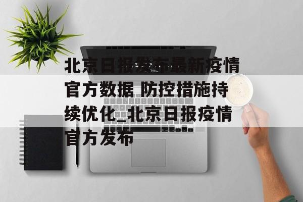 北京日报发布最新疫情官方数据 防控措施持续优化_北京日报疫情官方发布