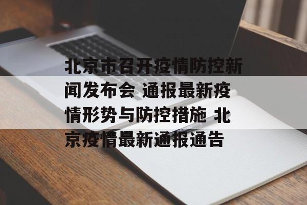 北京市召开疫情防控新闻发布会 通报最新疫情形势与防控措施 北京疫情最新通报通告