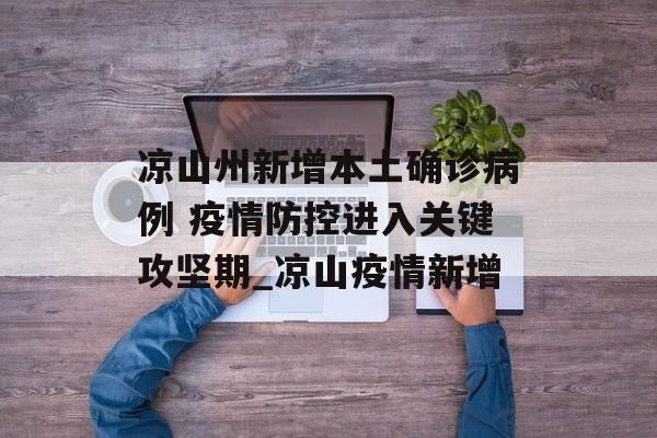 凉山州新增本土确诊病例 疫情防控进入关键攻坚期_凉山疫情新增