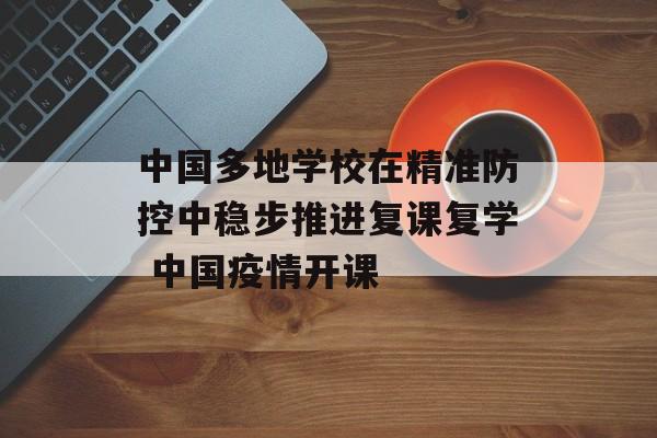 中国多地学校在精准防控中稳步推进复课复学 中国疫情开课