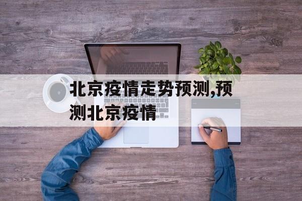 北京疫情走势预测,预测北京疫情
