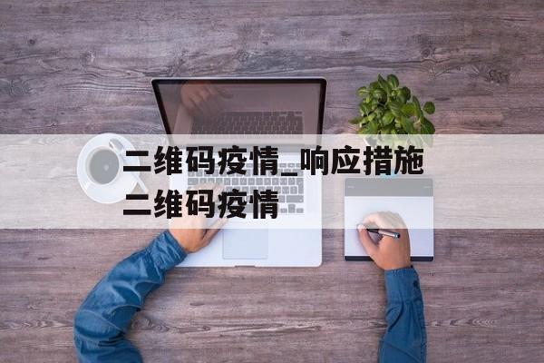 二维码疫情_响应措施二维码疫情