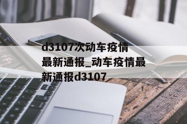 d3107次动车疫情最新通报_动车疫情最新通报d3107