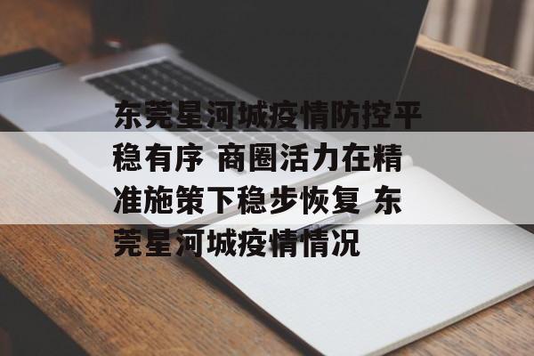 东莞星河城疫情防控平稳有序 商圈活力在精准施策下稳步恢复 东莞星河城疫情情况