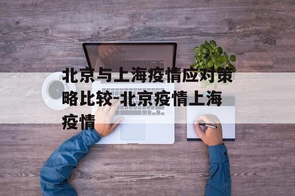 北京与上海疫情应对策略比较-北京疫情上海疫情