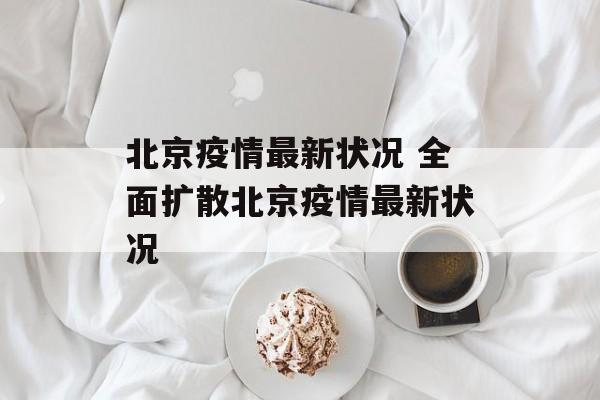 北京疫情最新状况 全面扩散北京疫情最新状况
