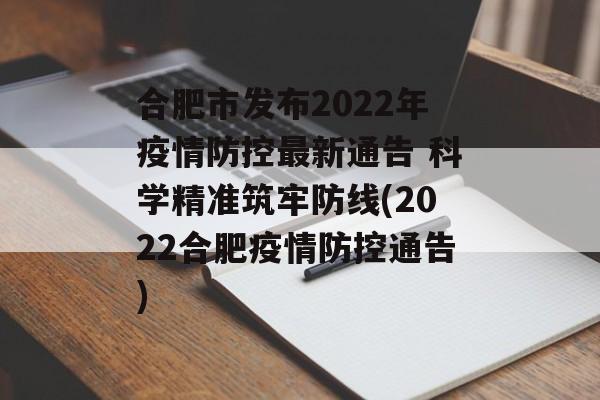 合肥市发布2022年疫情防控最新通告 科学精准筑牢防线(2022合肥疫情防控通告)