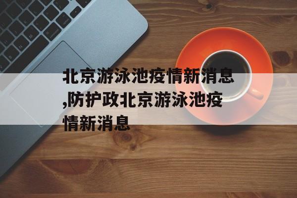 北京游泳池疫情新消息,防护政北京游泳池疫情新消息