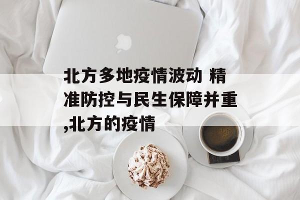 北方多地疫情波动 精准防控与民生保障并重,北方的疫情