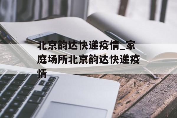 北京韵达快递疫情_家庭场所北京韵达快递疫情
