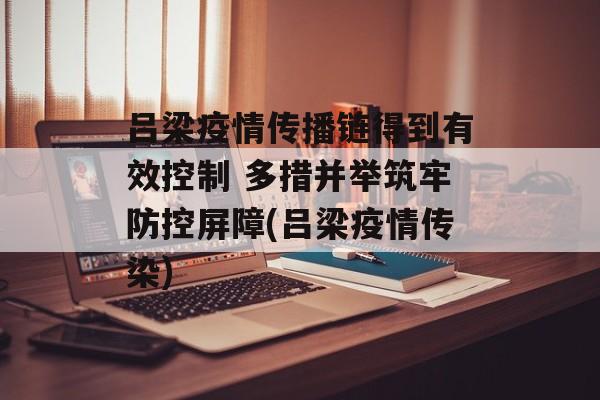 吕梁疫情传播链得到有效控制 多措并举筑牢防控屏障(吕梁疫情传染)