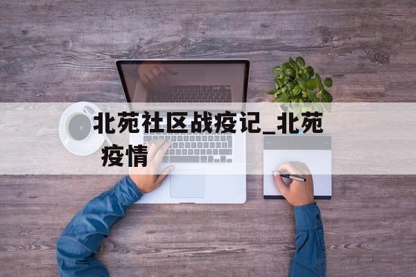 北苑社区战疫记_北苑 疫情