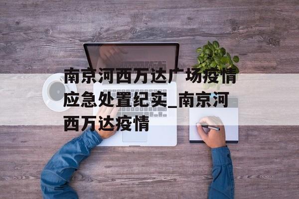 南京河西万达广场疫情应急处置纪实_南京河西万达疫情