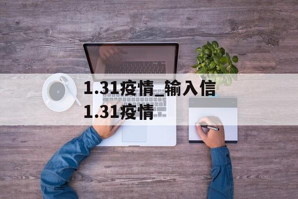 1.31疫情_输入信1.31疫情