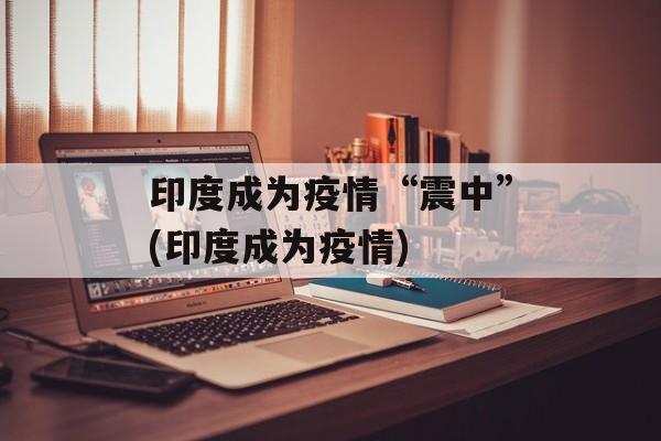 印度成为疫情“震中”(印度成为疫情)